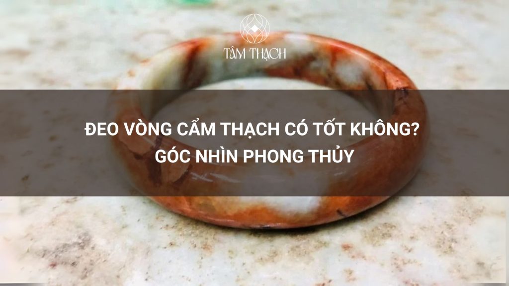 Đeo Vòng Cẩm Thạch Có Tốt Không? Góc Nhìn Phong Thủy