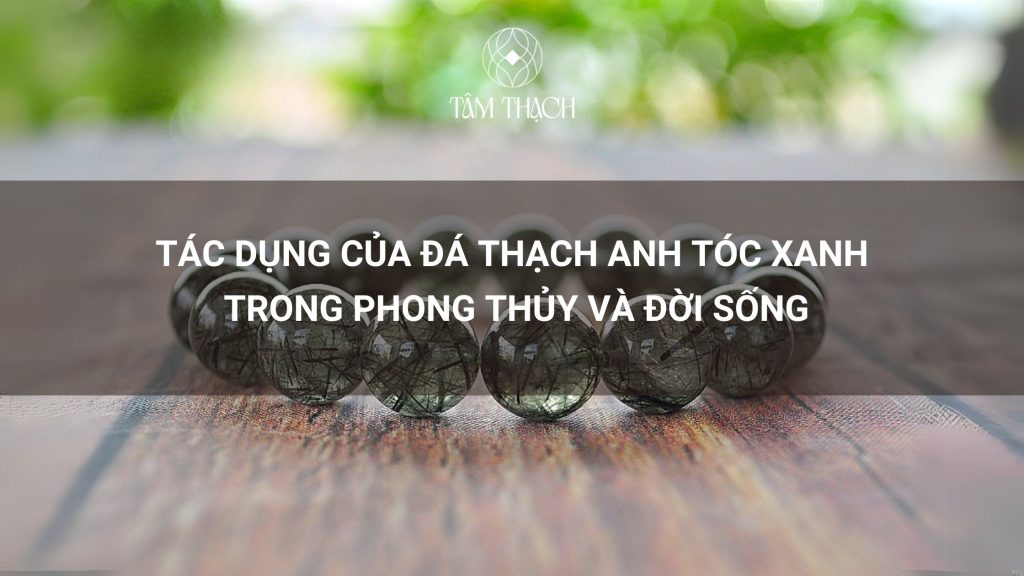 Tác Dụng Của Đá Thạch Anh Tóc Xanh Trong Phong Thủy Và Đời Sống