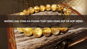 Những Loại Vòng Đá Phong Thủy Màu Vàng Đẹp Và Hợp Mệnh