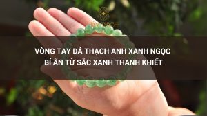 Vòng tay đá thạch anh xanh ngọc: Bí ẩn từ sắc xanh thanh khiết